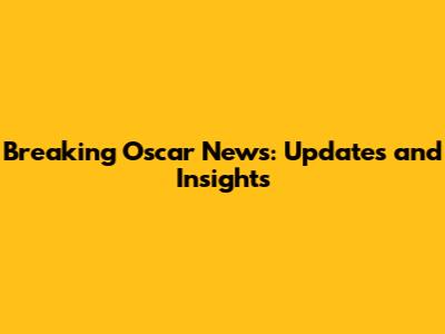 Breaking Oscar News: Updates and Insights