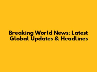 Breaking World News: Latest Global Updates & Headlines