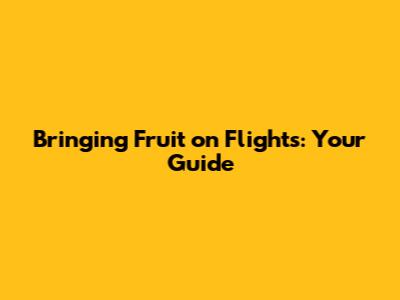 Bringing Fruit on Flights: Your Guide