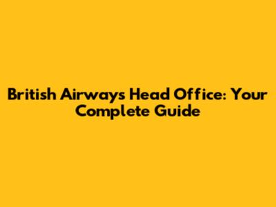 British Airways Head Office: Your Complete Guide