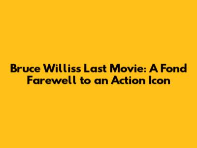 Bruce Willis's Last Movie: A Fond Farewell to an Action Icon