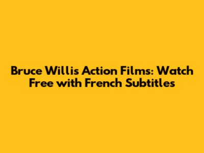 Bruce Willis Action Films: Watch Free with French Subtitles