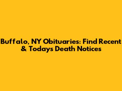 Buffalo, NY Obituaries: Find Recent & Today's Death Notices