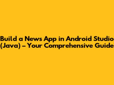 Build a News App in Android Studio (Java) – Your Comprehensive Guide