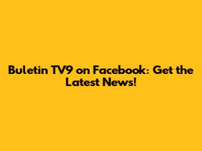 Buletin TV9 on Facebook: Get the Latest News!