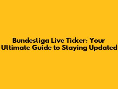 Bundesliga Live Ticker: Your Ultimate Guide to Staying Updated