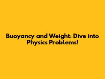 Buoyancy and Weight: Dive into Physics Problems!
