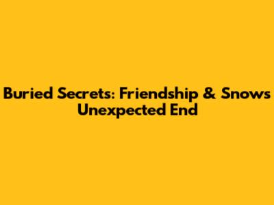 Buried Secrets: Friendship & Snow's Unexpected End