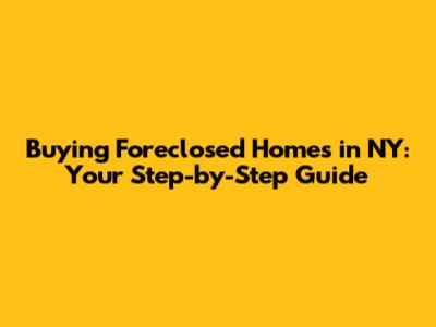 Buying Foreclosed Homes in NY: Your Step-by-Step Guide