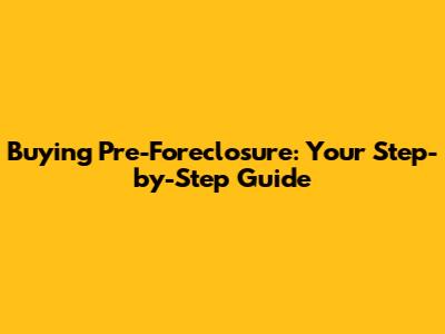 Buying Pre-Foreclosure: Your Step-by-Step Guide