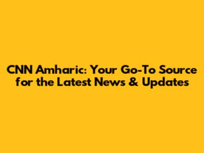 CNN Amharic: Your Go-To Source for the Latest News & Updates