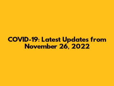 COVID-19: Latest Updates from November 26, 2022