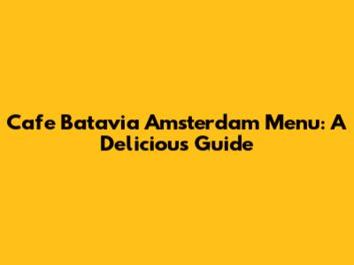 Cafe Batavia Amsterdam Menu: A Delicious Guide