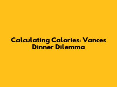 Calculating Calories: Vance's Dinner Dilemma
