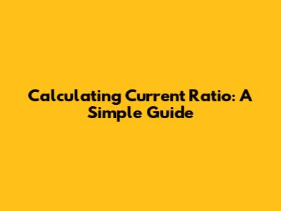 Calculating Current Ratio: A Simple Guide