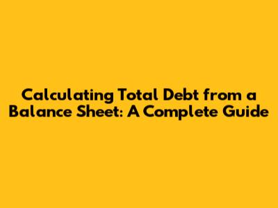 Calculating Total Debt from a Balance Sheet: A Complete Guide