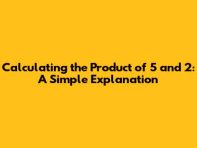 Calculating the Product of 5 and 2: A Simple Explanation