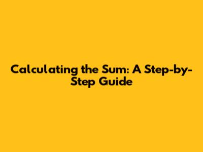 Calculating the Sum: A Step-by-Step Guide