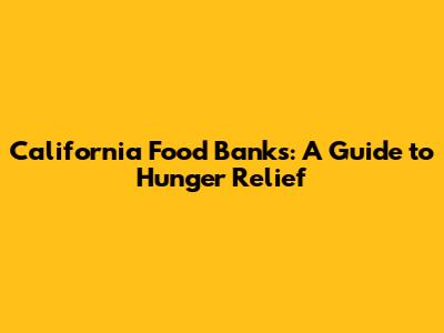 California Food Banks: A Guide to Hunger Relief