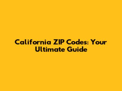 California ZIP Codes: Your Ultimate Guide