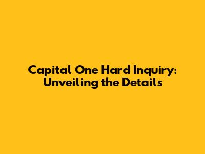 Capital One Hard Inquiry: Unveiling the Details