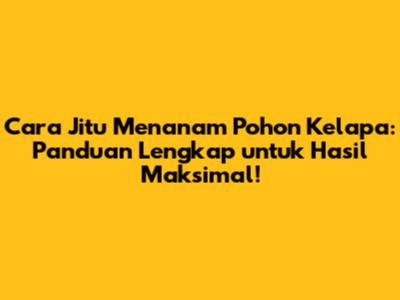 Cara Jitu Menanam Pohon Kelapa: Panduan Lengkap untuk Hasil Maksimal!