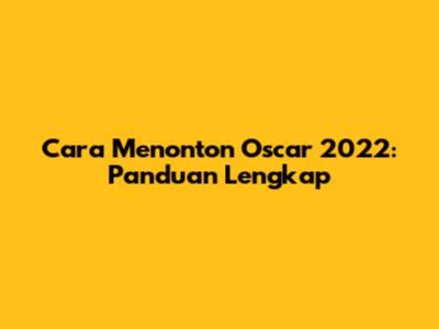 Cara Menonton Oscar 2022: Panduan Lengkap