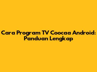 Cara Program TV Coocaa Android: Panduan Lengkap