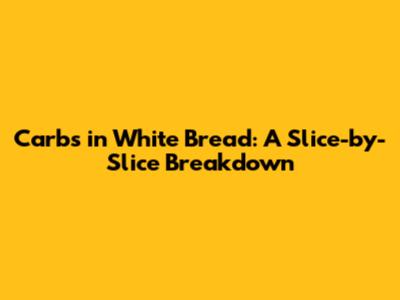 Carbs in White Bread: A Slice-by-Slice Breakdown
