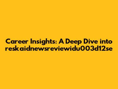 Career Insights: A Deep Dive into reskaidnewsreviewidu003d12se