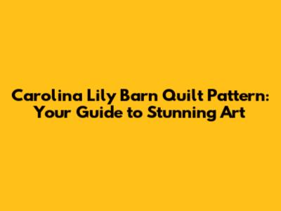 Carolina Lily Barn Quilt Pattern: Your Guide to Stunning Art