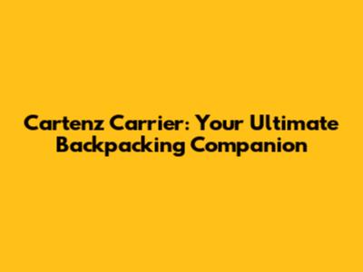 Cartenz Carrier: Your Ultimate Backpacking Companion