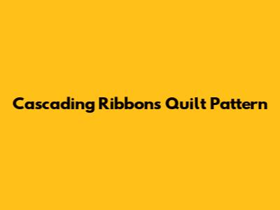 Cascading Ribbons Quilt Pattern