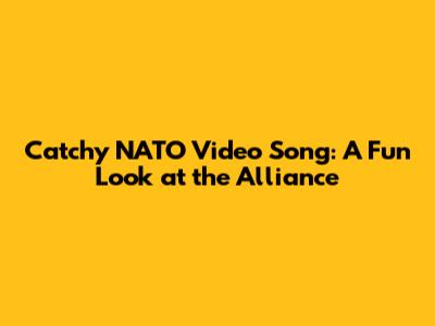 Catchy NATO Video Song: A Fun Look at the Alliance