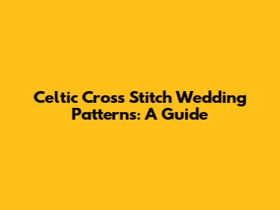 Celtic Cross Stitch Wedding Patterns: A Guide