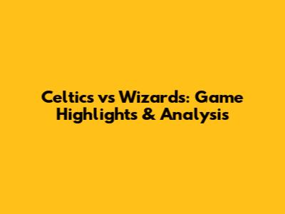 Celtics vs Wizards: Game Highlights & Analysis