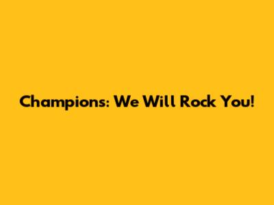 Champions: We Will Rock You!