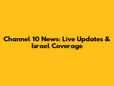 Channel 10 News: Live Updates & Israel Coverage