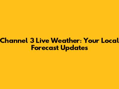 Channel 3 Live Weather: Your Local Forecast Updates