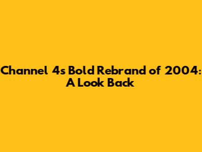 Channel 4's Bold Rebrand of 2004: A Look Back