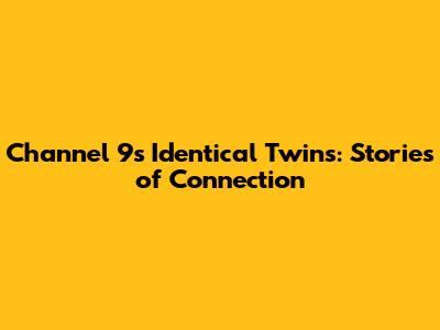 Channel 9's Identical Twins: Stories of Connection