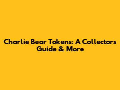 Charlie Bear Tokens: A Collector's Guide & More