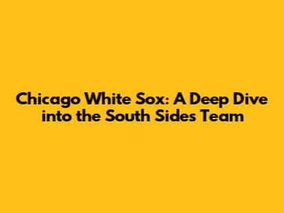 Chicago White Sox: A Deep Dive into the South Side's Team