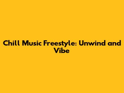 Chill Music Freestyle: Unwind and Vibe