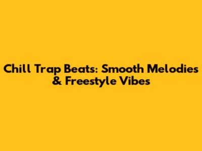 Chill Trap Beats: Smooth Melodies & Freestyle Vibes