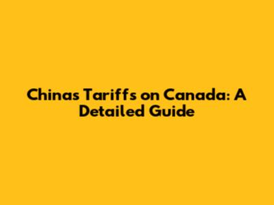 China's Tariffs on Canada: A Detailed Guide
