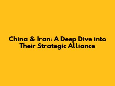 China & Iran: A Deep Dive into Their Strategic Alliance