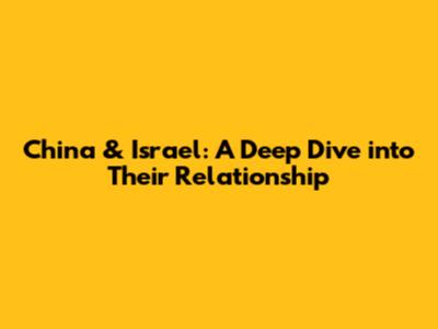 China & Israel: A Deep Dive into Their Relationship