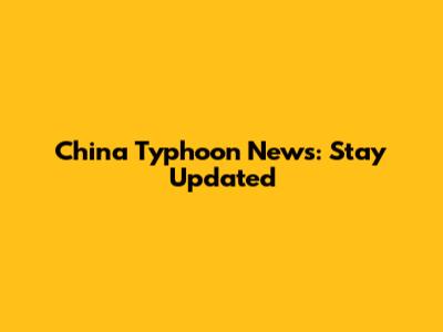 China Typhoon News: Stay Updated
