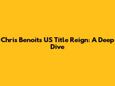 Chris Benoit's US Title Reign: A Deep Dive